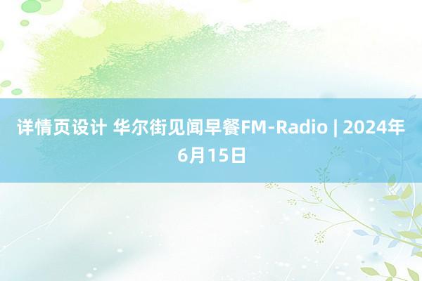 详情页设计 华尔街见闻早餐FM-Radio | 2024年6月15日