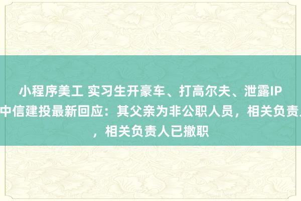 小程序美工 实习生开豪车、打高尔夫、泄露IPO材料！中信建投最新回应：其父亲为非公职人员，相关负责人已撤职