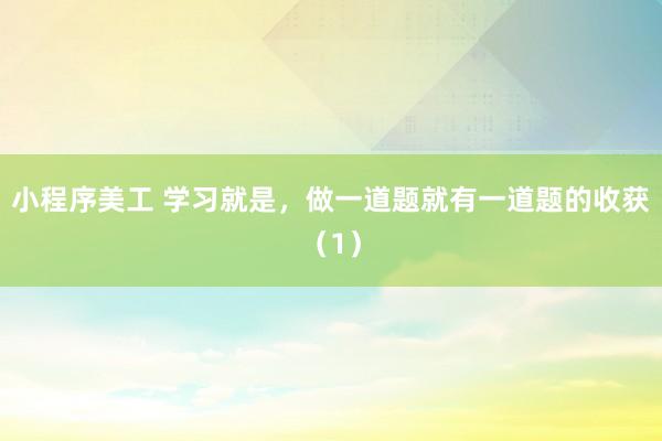 小程序美工 学习就是，做一道题就有一道题的收获（1）