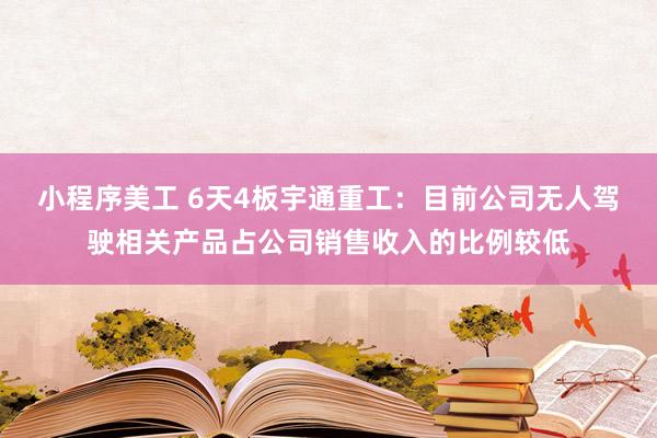 小程序美工 6天4板宇通重工：目前公司无人驾驶相关产品占公司销售收入的比例较低