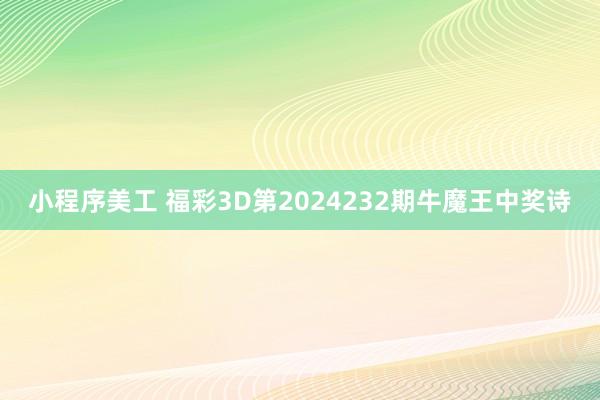 小程序美工 福彩3D第2024232期牛魔王中奖诗