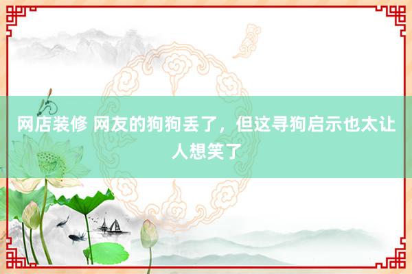 网店装修 网友的狗狗丢了，但这寻狗启示也太让人想笑了